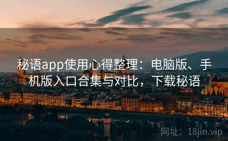 秘语app使用心得整理:电脑版、手机版入口合集与对比,下载秘语 秘语app使用心得整理:电脑版、手机版入口合集与对比,下载秘语