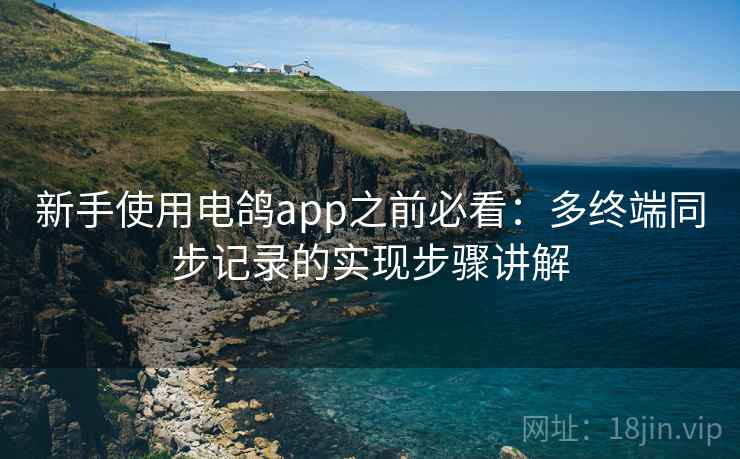 新手使用电鸽app之前必看：多终端同步记录的实现步骤讲解