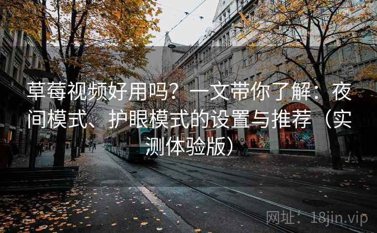 草莓视频好用吗？一文带你了解：夜间模式、护眼模式的设置与推荐（实测体验版）
