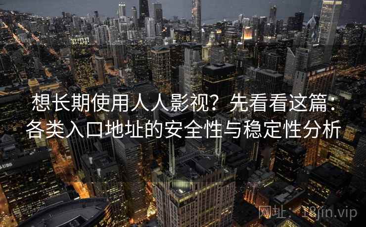 想长期使用人人影视？先看看这篇：各类入口地址的安全性与稳定性分析