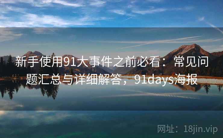 新手使用91大事件之前必看：常见问题汇总与详细解答，91days海报