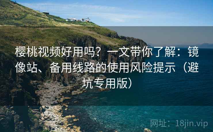 樱桃视频好用吗？一文带你了解：镜像站、备用线路的使用风险提示（避坑专用版）