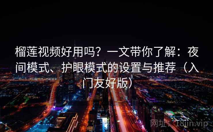 榴莲视频好用吗？一文带你了解：夜间模式、护眼模式的设置与推荐（入门友好版）