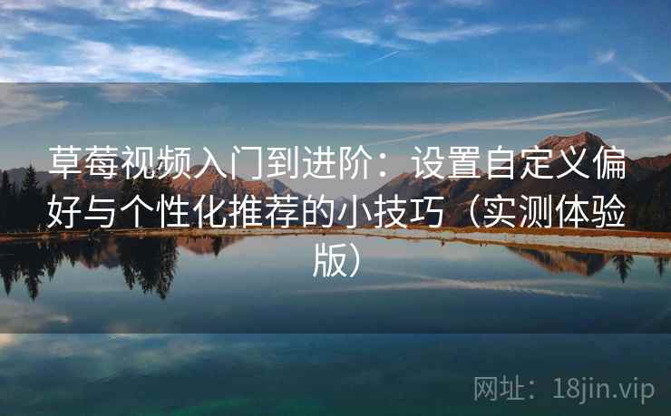 草莓视频入门到进阶：设置自定义偏好与个性化推荐的小技巧（实测体验版）