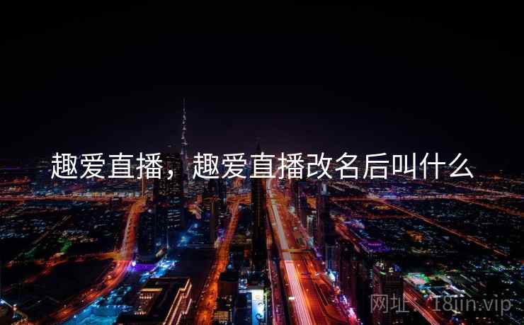 趣爱直播，趣爱直播改名后叫什么