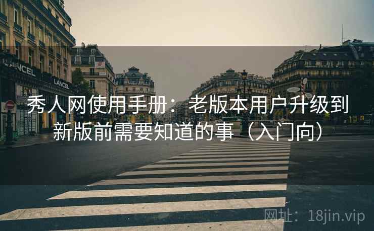 秀人网使用手册：老版本用户升级到新版前需要知道的事（入门向）