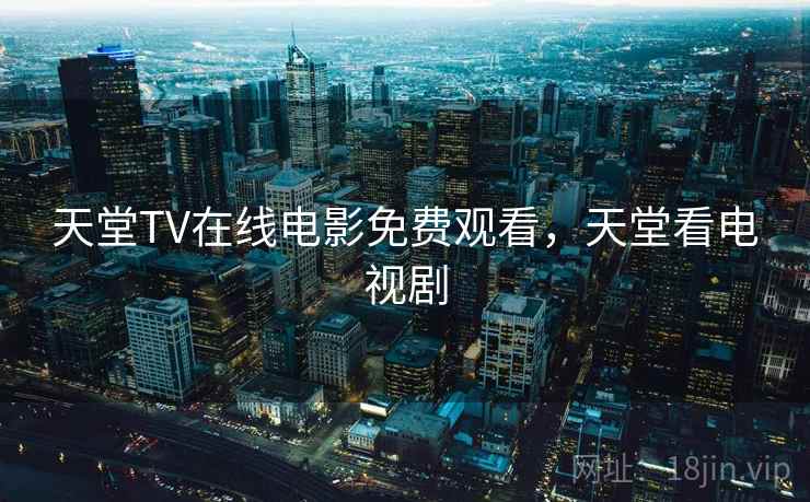 天堂TV在线电影免费观看，天堂看电视剧