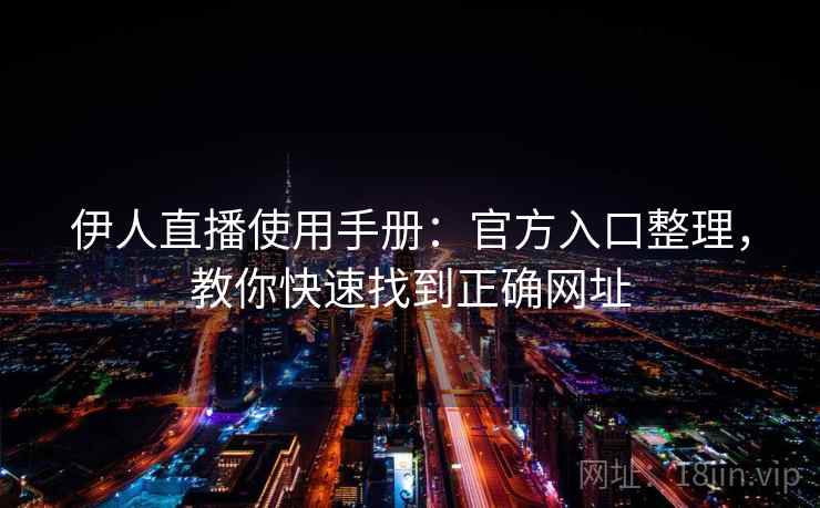 伊人直播使用手册：官方入口整理，教你快速找到正确网址