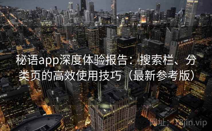 秘语app深度体验报告：搜索栏、分类页的高效使用技巧（最新参考版）