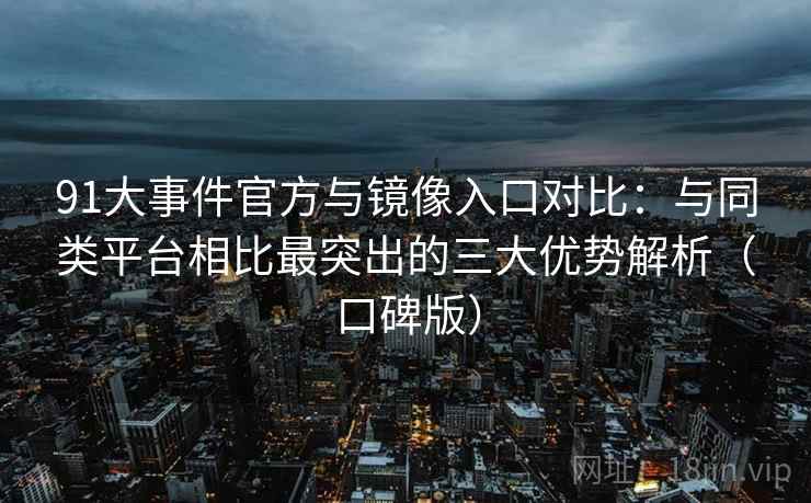 91大事件官方与镜像入口对比：与同类平台相比最突出的三大优势解析（口碑版）