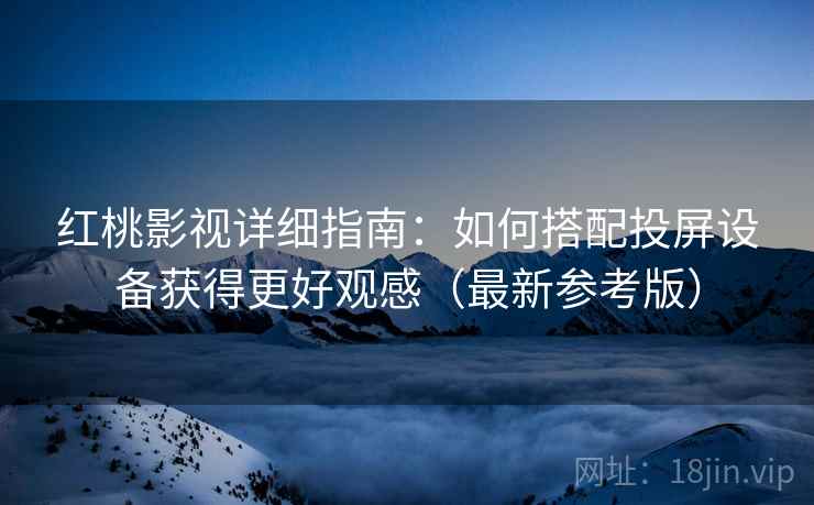 红桃影视详细指南:如何搭配投屏设备获得更好观感(最新参考版) 红桃影视详细指南:如何搭配投屏设备获得更好观感(最新参考版)