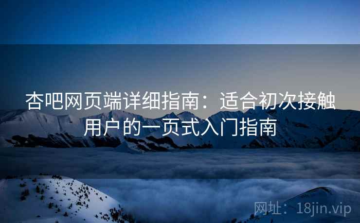 杏吧网页端详细指南：适合初次接触用户的一页式入门指南