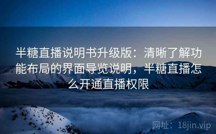 半糖直播说明书升级版：清晰了解功能布局的界面导览说明，半糖直播怎么开通直播权限