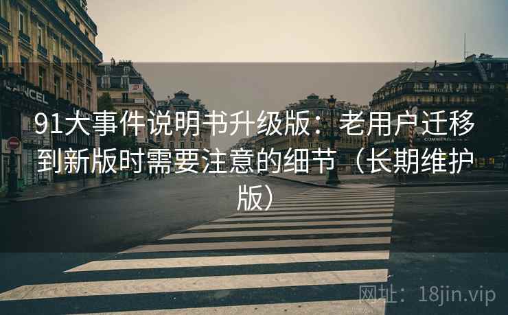 91大事件说明书升级版：老用户迁移到新版时需要注意的细节（长期维护版）