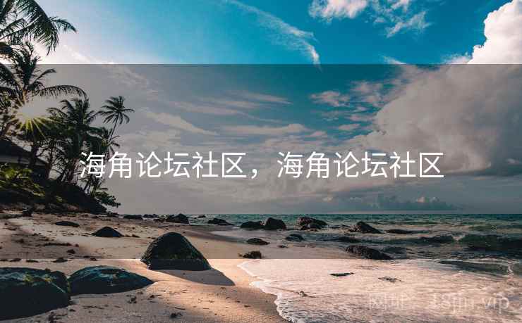 海角论坛社区，海角论坛社区