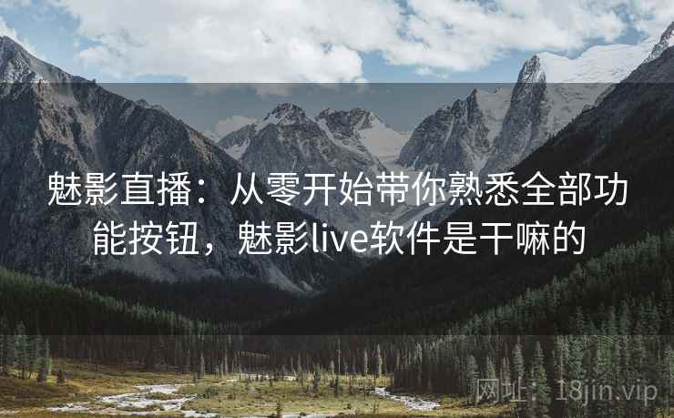 魅影直播：从零开始带你熟悉全部功能按钮，魅影live软件是干嘛的