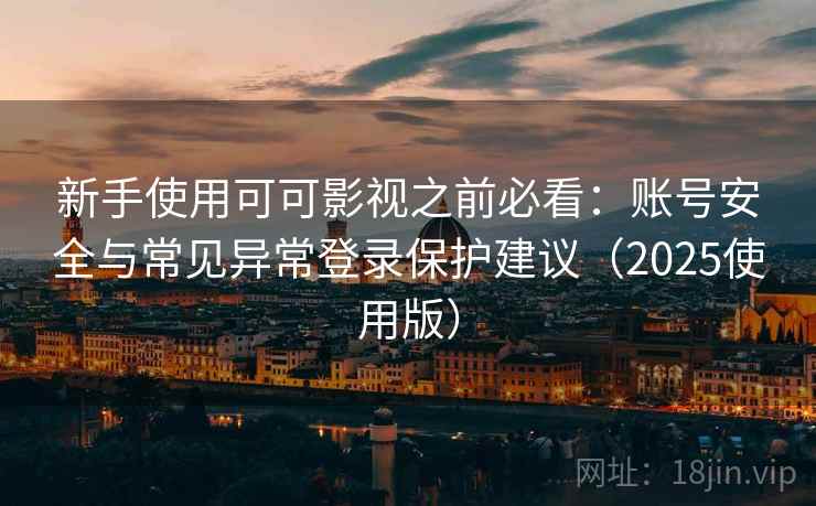 新手使用可可影视之前必看：账号安全与常见异常登录保护建议（2025使用版）