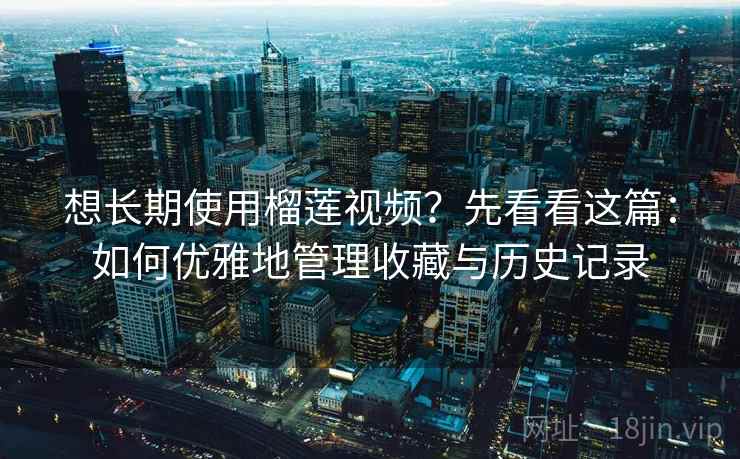想长期使用榴莲视频？先看看这篇：如何优雅地管理收藏与历史记录
