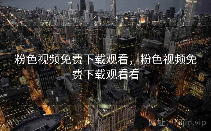 粉色视频免费下载观看,粉色视频免费下载观看看 粉色视频免费下载观看,粉色视频免费下载观看看