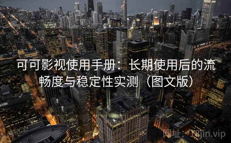 可可影视使用手册:长期使用后的流畅度与稳定性实测(图文版) 可可影视使用手册:长期使用后的流畅度与稳定性实测(图文版)