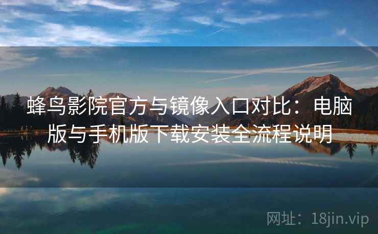 蜂鸟影院官方与镜像入口对比:电脑版与手机版下载安装全流程说明 蜂鸟影院官方与镜像入口对比:电脑版与手机版下载安装全流程说明