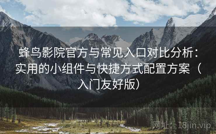 蜂鸟影院官方与常见入口对比分析:实用的小组件与快捷方式配置方案(入门友好版) 蜂鸟影院官方与常见入口对比分析:实用的小组件与快捷方式配置方案(入门友好版)
