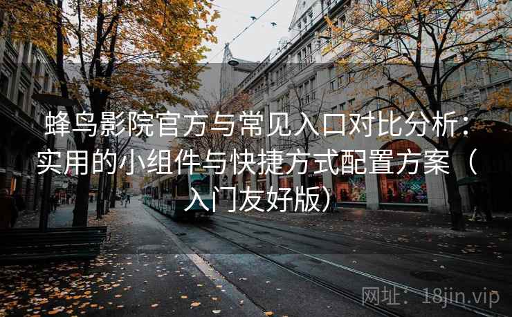 蜂鸟影院官方与常见入口对比分析：实用的小组件与快捷方式配置方案（入门友好版）