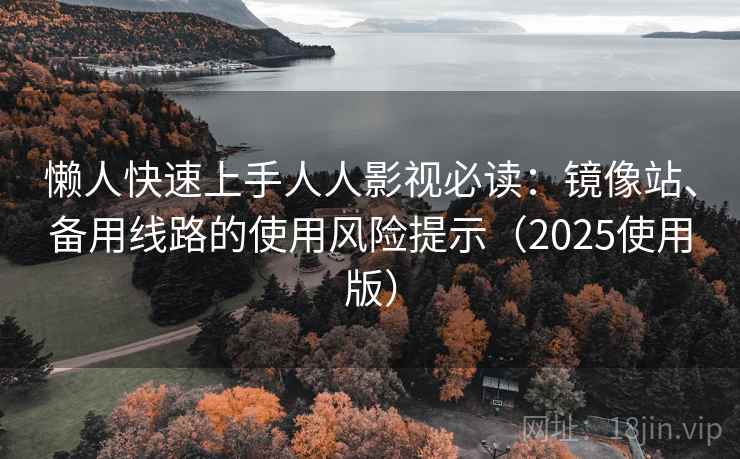 懒人快速上手人人影视必读:镜像站、备用线路的使用风险提示(2025使用版) 懒人快速上手人人影视必读:镜像站、备用线路的使用风险提示(2025使用版)