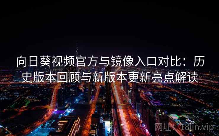 向日葵视频官方与镜像入口对比:历史版本回顾与新版本更新亮点解读 向日葵视频官方与镜像入口对比:历史版本回顾与新版本更新亮点解读