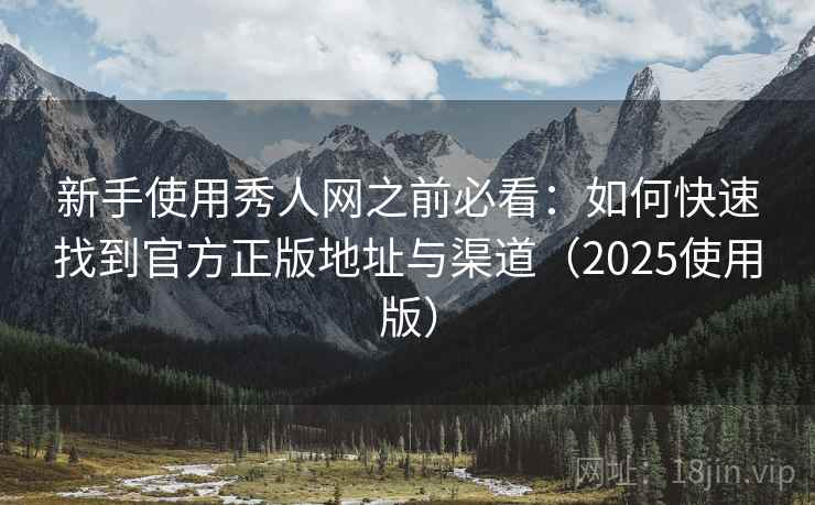 新手使用秀人网之前必看：如何快速找到官方正版地址与渠道（2025使用版）