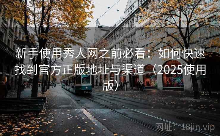 新手使用秀人网之前必看:如何快速找到官方正版地址与渠道(2025使用版) 新手使用秀人网之前必看:如何快速找到官方正版地址与渠道(2025使用版)