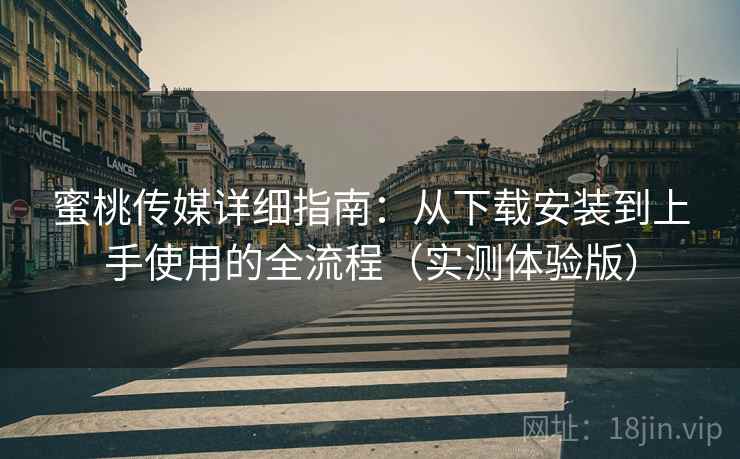蜜桃传媒详细指南：从下载安装到上手使用的全流程（实测体验版）
