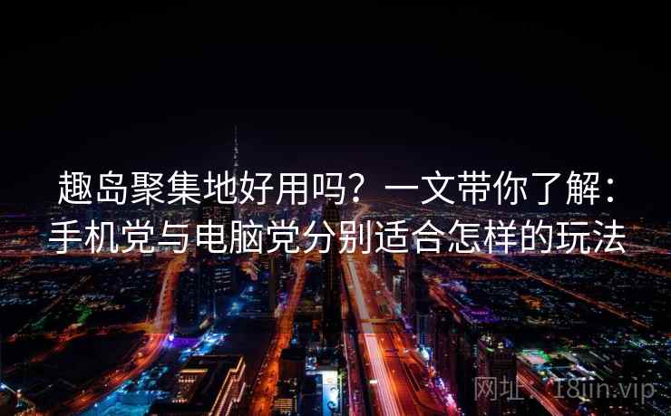 趣岛聚集地好用吗?一文带你了解:手机党与电脑党分别适合怎样的玩法 趣岛聚集地好用吗?一文带你了解:手机党与电脑党分别适合怎样的玩法