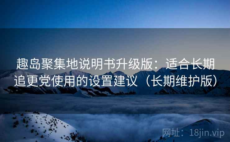 趣岛聚集地说明书升级版:适合长期追更党使用的设置建议(长期维护版) 趣岛聚集地说明书升级版:适合长期追更党使用的设置建议(长期维护版)